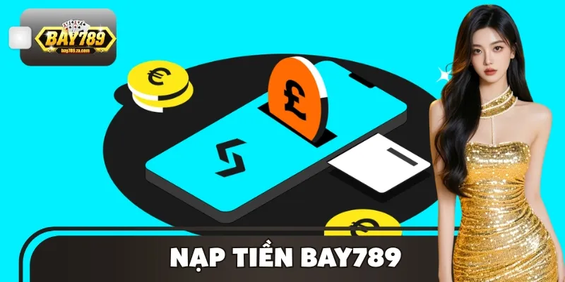 Nạp Tiền BAY789 Siêu Nhanh – Giao Dịch Ổn Định 24/7
