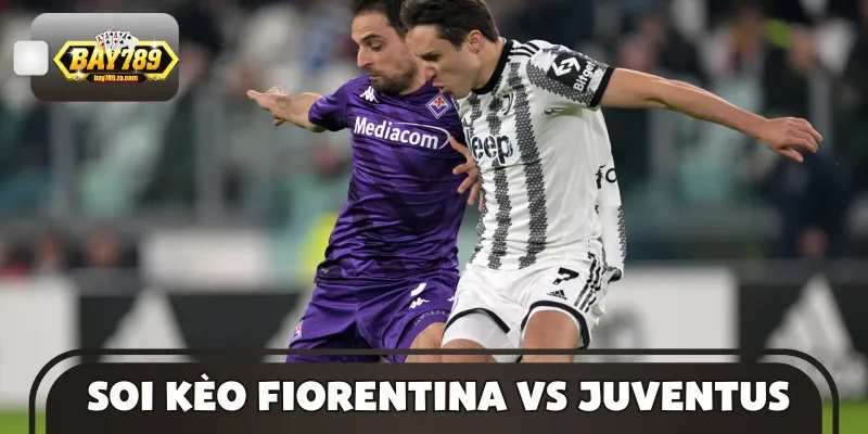Thông tin soi kèo cặp đấu Fiorentina vs Juventus từ chuyên gia