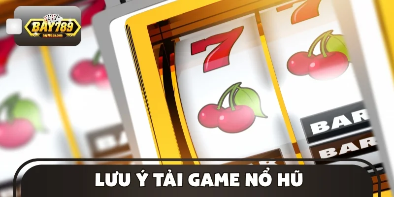 Lưu ý tải game nổ hũ